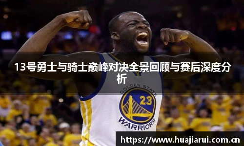 米兰·(milan)中国官方网站13号勇士与骑士巅峰对决全景回顾与赛后深度分析